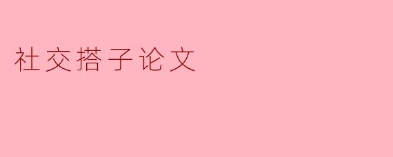 什么是“社交搭子”,它在现代社交中扮演了怎样的角色?