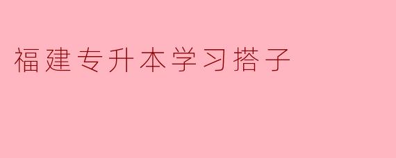 福建专升本学习搭子