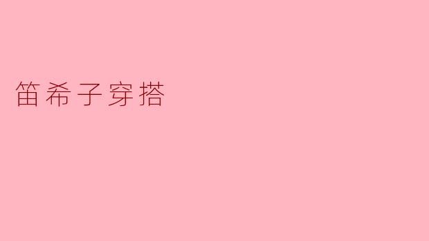 ** 笛希子的穿搭风格是什么样的?**