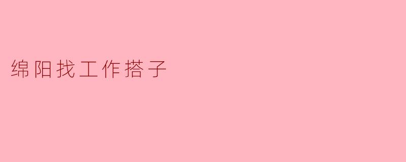 在绵阳寻找工作搭子,共同迈向职场成功