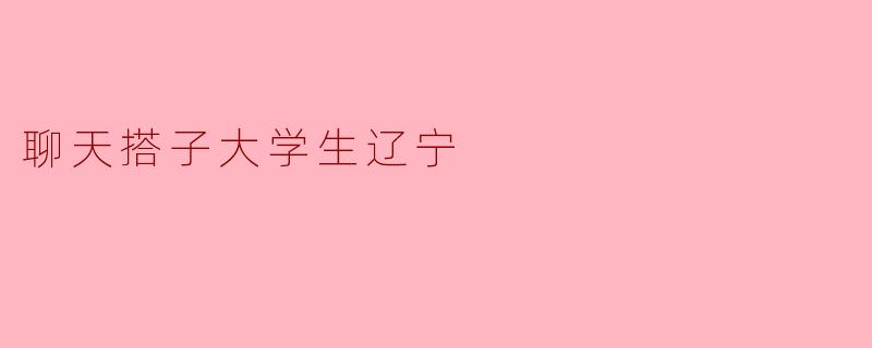 聊友与知识的碰撞:辽宁大学生的校园生活