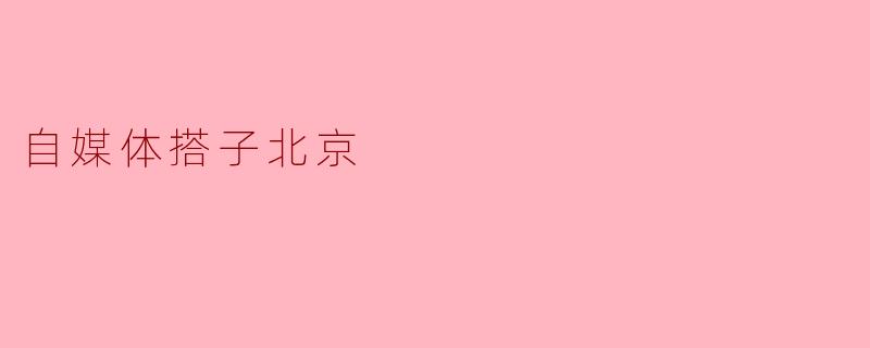 自媒体搭子北京