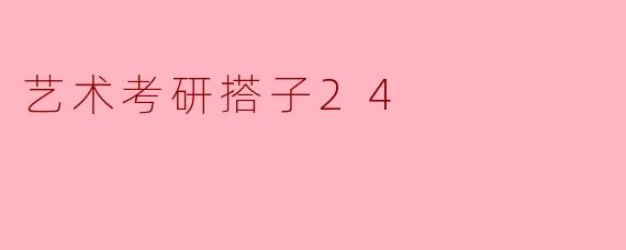 艺术考研搭子24