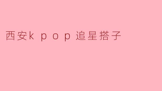 西安kpop追星搭子