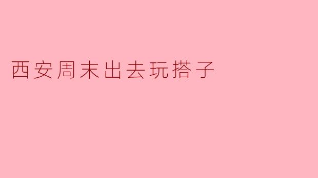 西安周末出去玩搭子