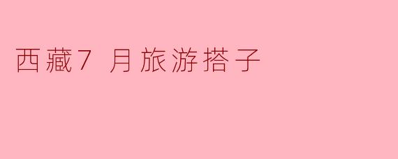 西藏7月旅游搭子