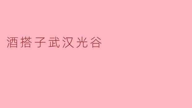 什么是“酒搭子武汉光谷”？  