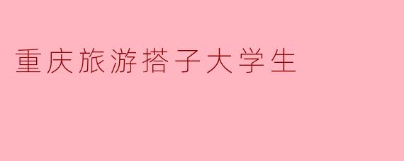 重庆旅游搭子大学生