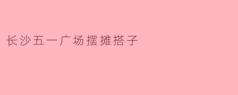 长沙五一广场摆摊搭子