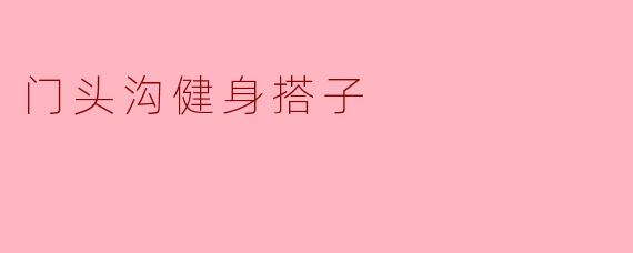 门头沟健身搭子：一起挥汗如雨，共享健康生活