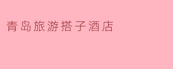 青岛旅游搭子酒店