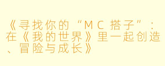 《寻找你的“MC搭子”：在《我的世界》里一起创造、冒险与成长》