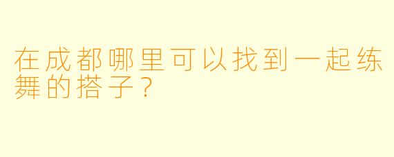 在成都哪里可以找到一起练舞的搭子？