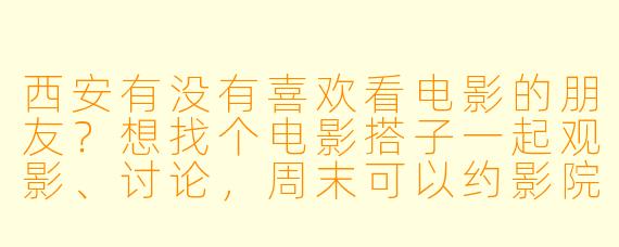 西安有没有喜欢看电影的朋友?想找个电影搭子一起观影、讨论,周末可以约影院或私人放映~