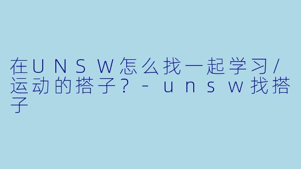 在UNSW怎么找一起学习/运动的搭子?