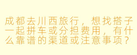 成都去川西旅行，想找搭子一起拼车或分担费用，有什么靠谱的渠道或注意事项？