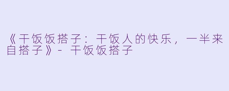 《干饭饭搭子：干饭人的快乐，一半来自搭子》-干饭饭搭子