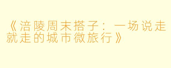 《涪陵周末搭子：一场说走就走的城市微旅行》