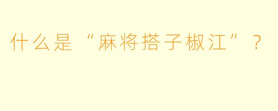 什么是“麻将搭子椒江”?