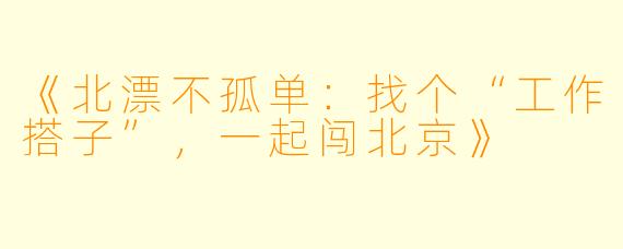 《北漂不孤单：找个“工作搭子”，一起闯北京》