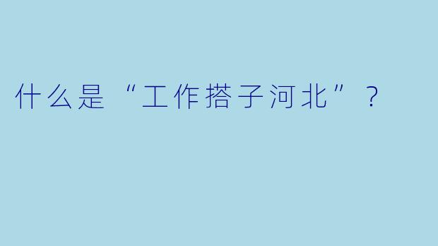 什么是“工作搭子河北”?