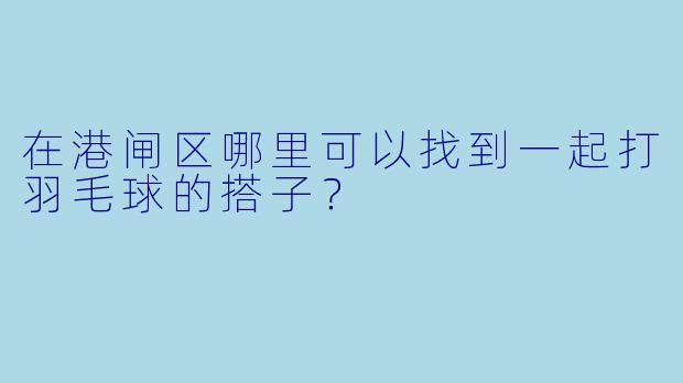 在港闸区哪里可以找到一起打羽毛球的搭子?