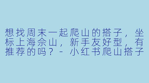 想找周末一起爬山的搭子,坐标上海佘山,新手友好型,有推荐的吗?