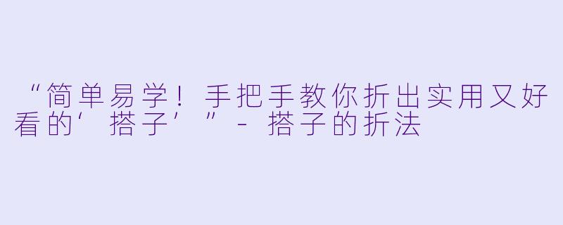 “简单易学！手把手教你折出实用又好看的‘搭子’”-搭子的折法