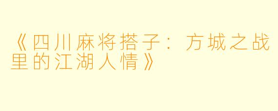 《四川麻将搭子：方城之战里的江湖人情》