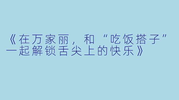 《在万家丽，和“吃饭搭子”一起解锁舌尖上的快乐》