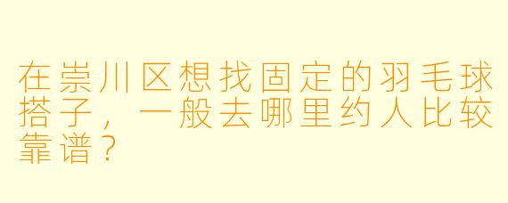在崇川区想找固定的羽毛球搭子,一般去哪里约人比较靠谱?