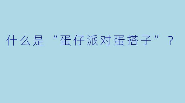 什么是“蛋仔派对蛋搭子”？