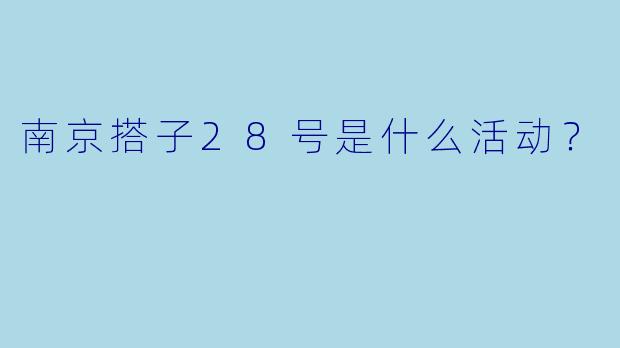 南京搭子28号是什么活动?