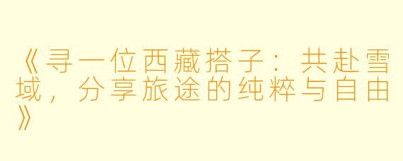 《寻一位西藏搭子：共赴雪域，分享旅途的纯粹与自由》