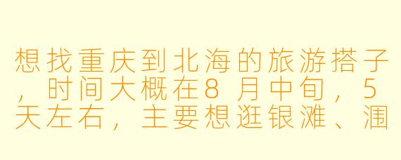 想找重庆到北海的旅游搭子,时间大概在8月中旬,5天左右,主要想逛银滩、涠洲岛和老街,有没有一起的?可以分摊费用,性格随和好相处~