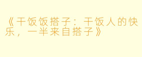 《干饭饭搭子：干饭人的快乐，一半来自搭子》