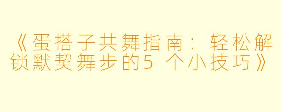 《蛋搭子共舞指南：轻松解锁默契舞步的5个小技巧》
