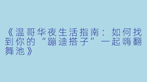 《温哥华夜生活指南：如何找到你的“蹦迪搭子”一起嗨翻舞池》