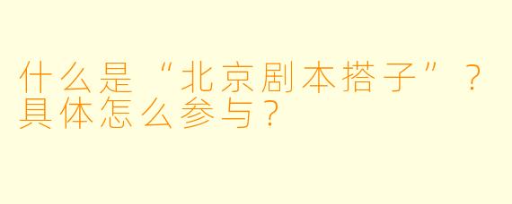 什么是“北京剧本搭子”?具体怎么参与?