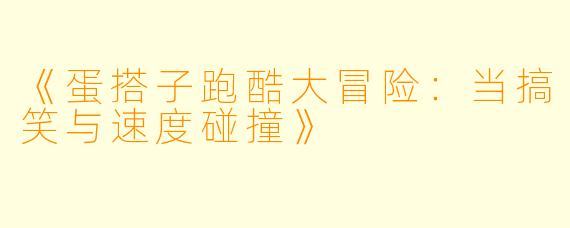《蛋搭子跑酷大冒险：当搞笑与速度碰撞》