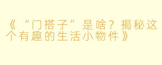 《“门搭子”是啥？揭秘这个有趣的生活小物件》
