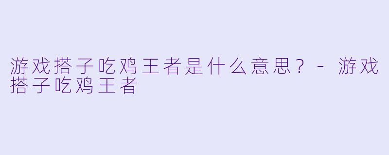 游戏搭子吃鸡王者是什么意思?