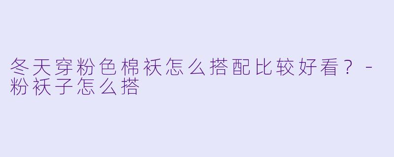 冬天穿粉色棉袄怎么搭配比较好看?