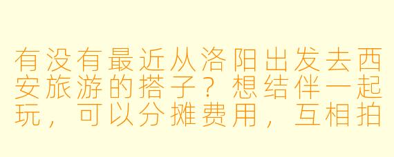 有没有最近从洛阳出发去西安旅游的搭子?想结伴一起玩,可以分摊费用,互相拍照,行程3天左右,时间灵活~