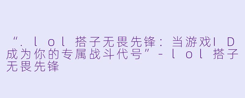 “.lol搭子无畏先锋：当游戏ID成为你的专属战斗代号”-lol搭子无畏先锋