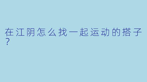 在江阴怎么找一起运动的搭子？