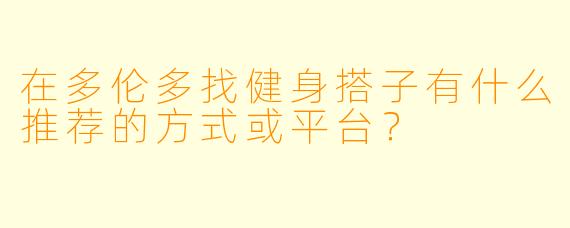 在多伦多找健身搭子有什么推荐的方式或平台?