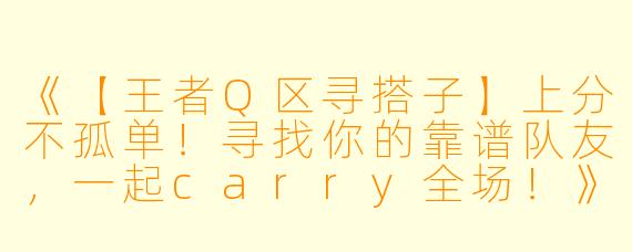 《【王者Q区寻搭子】上分不孤单！寻找你的靠谱队友，一起carry全场！》