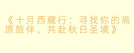 《十月西藏行：寻找你的高原旅伴，共赴秋日圣境》