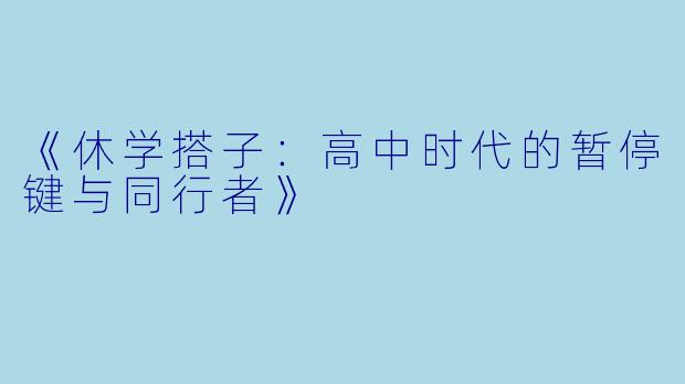 《休学搭子:高中时代的暂停键与同行者》